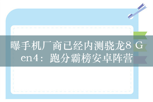 曝手机厂商已经内测骁龙8 Gen4：跑分霸榜安卓阵营