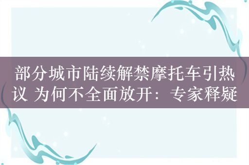 部分城市陆续解禁摩托车引热议 为何不全面放开：专家释疑