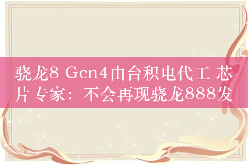 骁龙8 Gen4由台积电代工 芯片专家：不会再现骁龙888发热问题