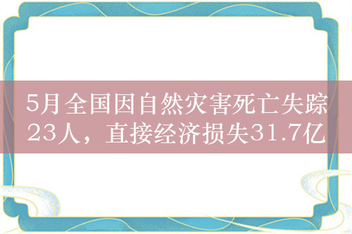 5月全国因自然灾害死亡失踪23人，直接经济损失31.7亿