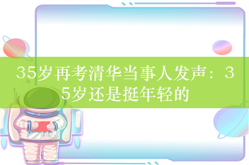 35岁再考清华当事人发声：35岁还是挺年轻的