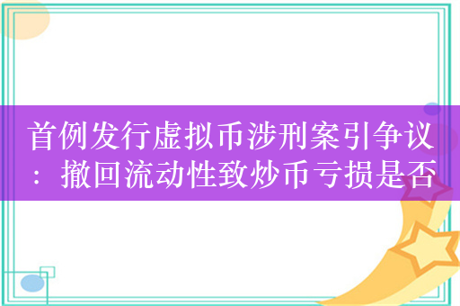 首例发行虚拟币涉刑案引争议：撤回流动性致炒币亏损是否构成诈骗