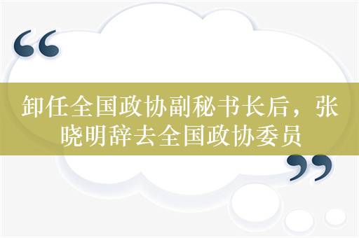 卸任全国政协副秘书长后，张晓明辞去全国政协委员