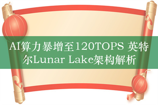 AI算力暴增至120TOPS 英特尔Lunar Lake架构解析