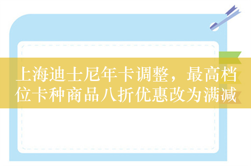 上海迪士尼年卡调整，最高档位卡种商品八折优惠改为满减