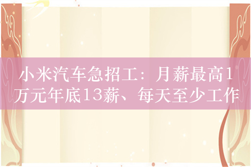 小米汽车急招工：月薪最高1万元年底13薪、每天至少工作10小时