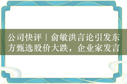 公司快评｜俞敏洪言论引发东方甄选股价大跌，企业家发言需更加审慎