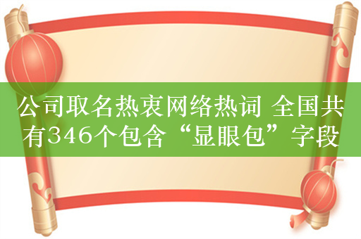 公司取名热衷网络热词 全国共有346个包含“显眼包”字段的公司