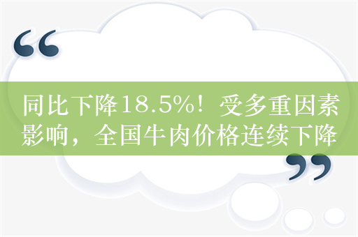 同比下降18.5%！受多重因素影响，全国牛肉价格连续下降