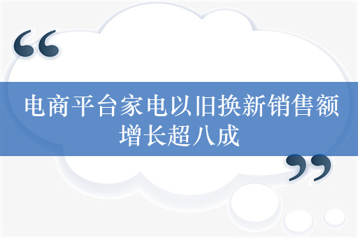 电商平台家电以旧换新销售额增长超八成