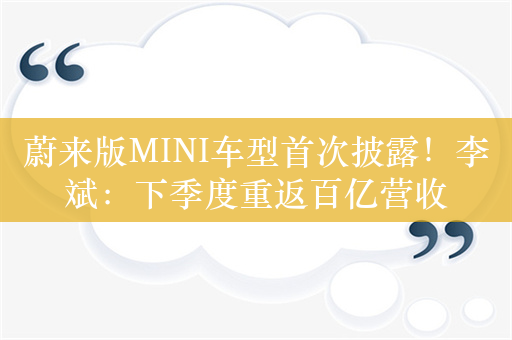 蔚来版MINI车型首次披露！李斌：下季度重返百亿营收