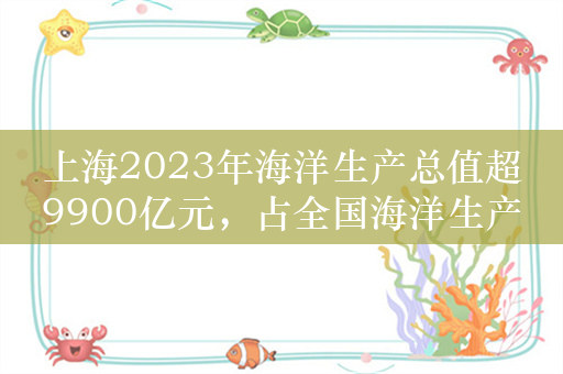 上海2023年海洋生产总值超9900亿元，占全国海洋生产总值10%