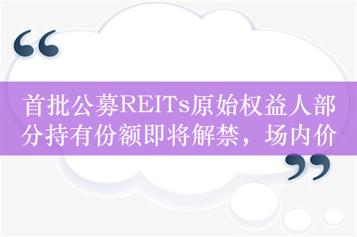 首批公募REITs原始权益人部分持有份额即将解禁，场内价格仍是“破发”状态