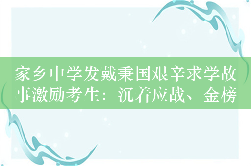 家乡中学发戴秉国艰辛求学故事激励考生：沉着应战、金榜题名