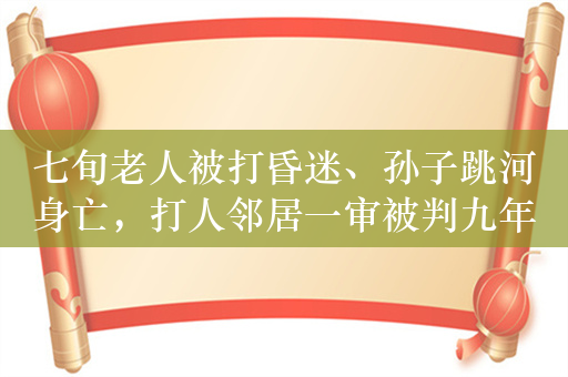 七旬老人被打昏迷、孙子跳河身亡，打人邻居一审被判九年十个月