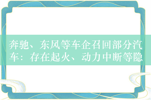 奔驰、东风等车企召回部分汽车：存在起火、动力中断等隐患