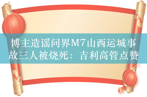 博主造谣问界M7山西运城事故三人被烧死：吉利高管点赞转发