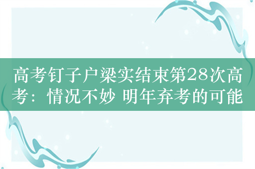 高考钉子户梁实结束第28次高考：情况不妙 明年弃考的可能性很大