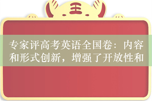 专家评高考英语全国卷：内容和形式创新，增强了开放性和灵活性