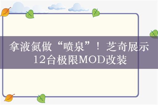 拿液氮做“喷泉”！芝奇展示12台极限MOD改装