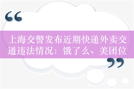 上海交警发布近期快递外卖交通违法情况：饿了么、美团位居前两位