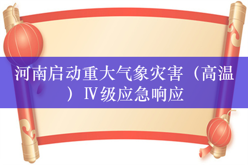 河南启动重大气象灾害（高温）Ⅳ级应急响应