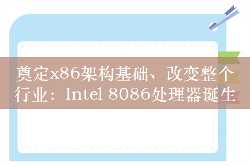 奠定x86架构基础、改变整个行业：Intel 8086处理器诞生46年整