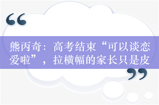 熊丙奇：高考结束“可以谈恋爱啦”，拉横幅的家长只是皮一下吗