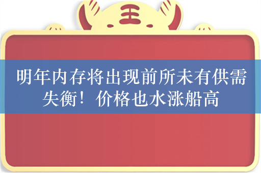 明年内存将出现前所未有供需失衡！价格也水涨船高