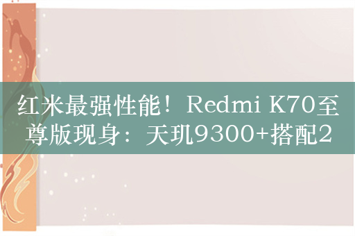 红米最强性能！Redmi K70至尊版现身：天玑9300+搭配24GB+1TB满级规格