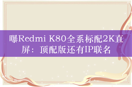 曝Redmi K80全系标配2K直屏：顶配版还有IP联名