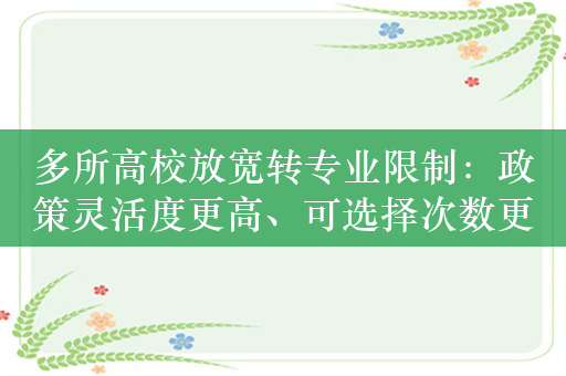 多所高校放宽转专业限制：政策灵活度更高、可选择次数更多