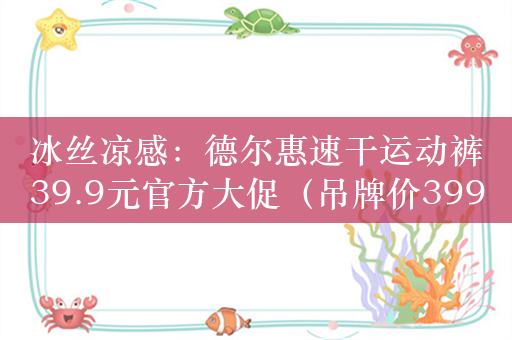 冰丝凉感：德尔惠速干运动裤39.9元官方大促（吊牌价399元）