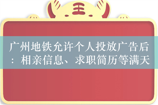 广州地铁允许个人投放广告后：相亲信息、求职简历等满天飞 网友点赞