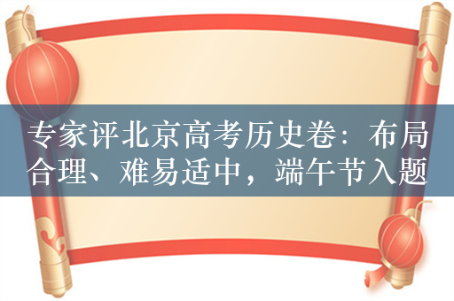 专家评北京高考历史卷：布局合理、难易适中，端午节入题