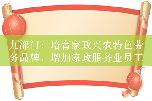 九部门：培育家政兴农特色劳务品牌，增加家政服务业员工收入