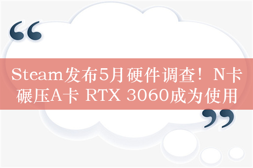 Steam发布5月硬件调查！N卡碾压A卡 RTX 3060成为使用人数最多的显卡