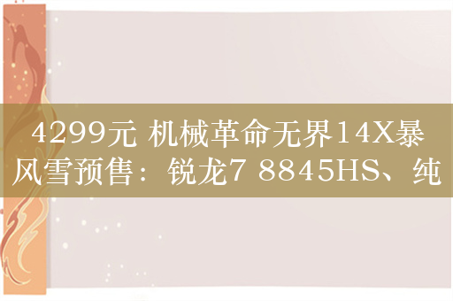 4299元 机械革命无界14X暴风雪预售：锐龙7 8845HS、纯白外观设计