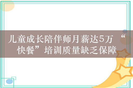 儿童成长陪伴师月薪达5万 “快餐”培训质量缺乏保障