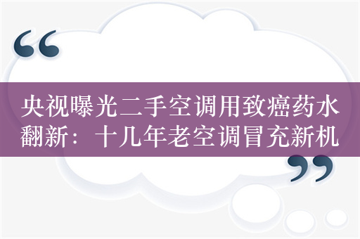 央视曝光二手空调用致癌药水翻新：十几年老空调冒充新机器