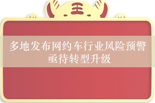 多地发布网约车行业风险预警 亟待转型升级