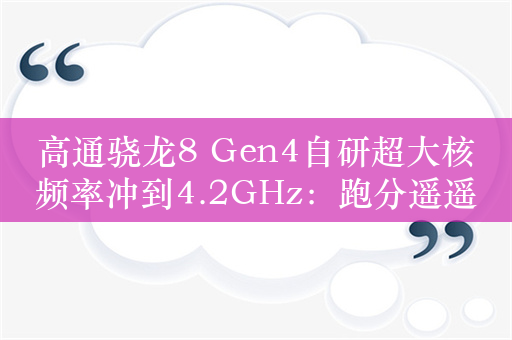 高通骁龙8 Gen4自研超大核频率冲到4.2GHz：跑分遥遥领先苹果A17 Pro