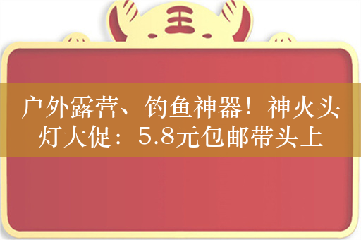 户外露营、钓鱼神器！神火头灯大促：5.8元包邮带头上