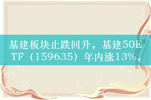 基建板块止跌回升，基建50ETF（159635）年内涨13%，徐高：当下要靠基建拉动需求！