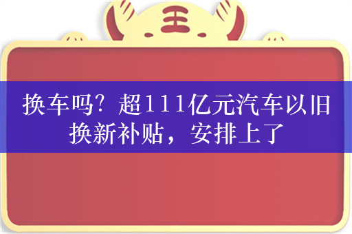 换车吗？超111亿元汽车以旧换新补贴，安排上了