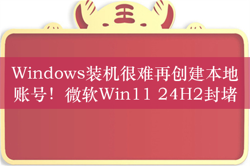 Windows装机很难再创建本地账号！微软Win11 24H2封堵邮件绕过方案