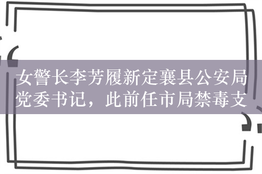 女警长李芳履新定襄县公安局党委书记，此前任市局禁毒支队长