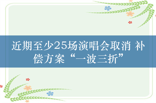 近期至少25场演唱会取消 补偿方案“一波三折”