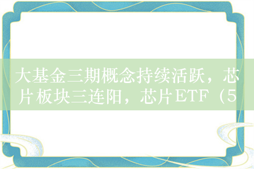 大基金三期概念持续活跃，芯片板块三连阳，芯片ETF（512760）涨1.4%，成交额超1.5亿元