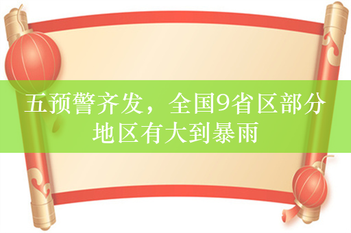 五预警齐发，全国9省区部分地区有大到暴雨